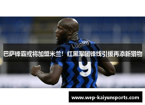 巴萨锋霸或将加盟米兰！红黑军团锋线引援再添新猎物