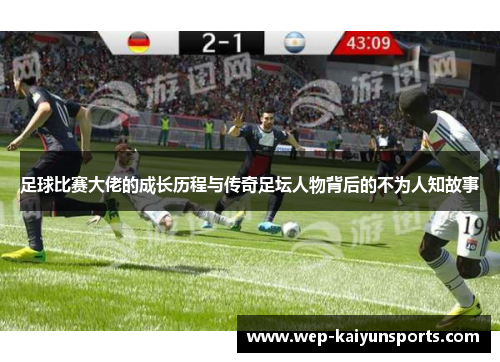 足球比赛大佬的成长历程与传奇足坛人物背后的不为人知故事
