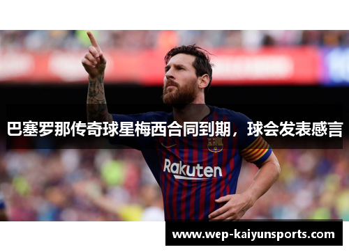 巴塞罗那传奇球星梅西合同到期，球会发表感言