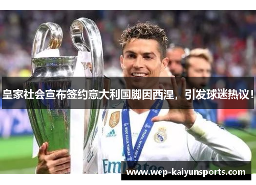 皇家社会宣布签约意大利国脚因西涅，引发球迷热议！