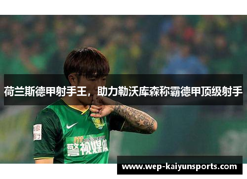 荷兰斯德甲射手王，助力勒沃库森称霸德甲顶级射手