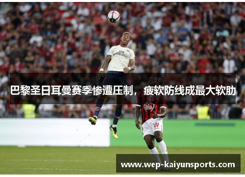 巴黎圣日耳曼赛季惨遭压制，疲软防线成最大软肋