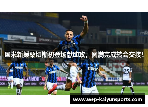 国米新援桑切斯初登场献助攻，圆满完成转会交接！