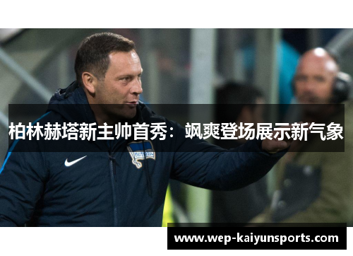 柏林赫塔新主帅首秀：飒爽登场展示新气象
