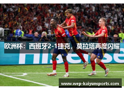 欧洲杯：西班牙2-1捷克，莫拉塔再度闪耀