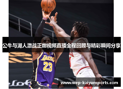 公牛与湖人激战正酣视频直播全程回顾与精彩瞬间分享