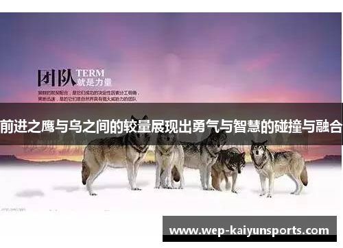 前进之鹰与乌之间的较量展现出勇气与智慧的碰撞与融合