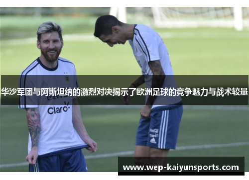 华沙军团与阿斯坦纳的激烈对决揭示了欧洲足球的竞争魅力与战术较量
