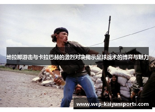 地拉那游击与卡拉巴赫的激烈对决揭示足球战术的博弈与魅力