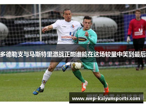 多德勒支与马斯特里激战正酣谁能在这场较量中笑到最后