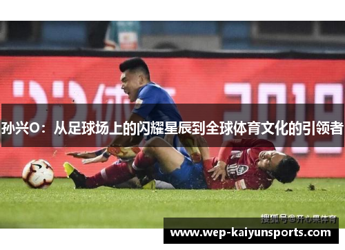 孙兴O：从足球场上的闪耀星辰到全球体育文化的引领者