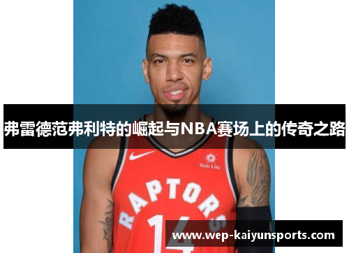 弗雷德范弗利特的崛起与NBA赛场上的传奇之路
