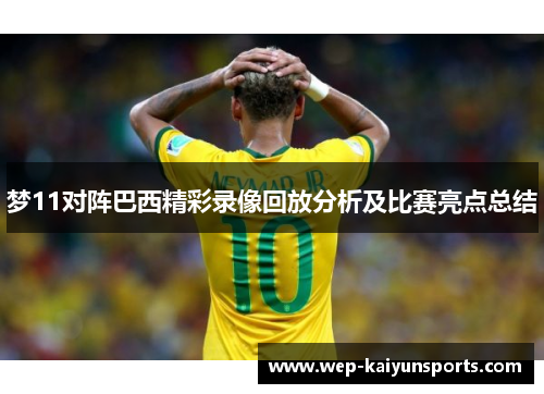 梦11对阵巴西精彩录像回放分析及比赛亮点总结