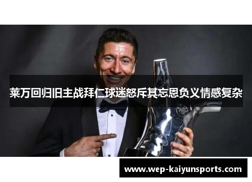 莱万回归旧主战拜仁球迷怒斥其忘恩负义情感复杂