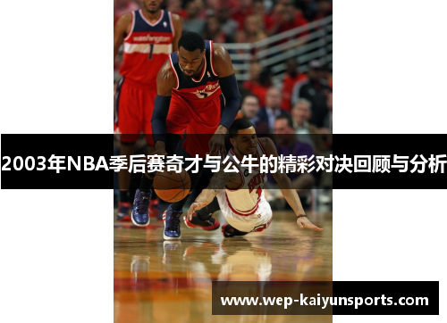 2003年NBA季后赛奇才与公牛的精彩对决回顾与分析