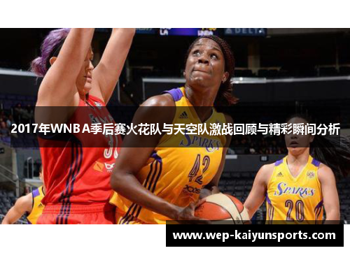 2017年WNBA季后赛火花队与天空队激战回顾与精彩瞬间分析